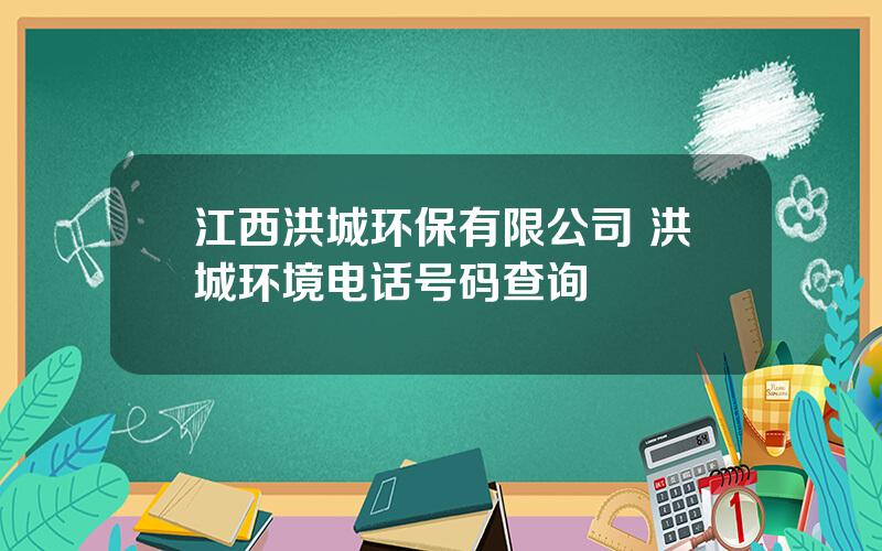 江西洪城环保有限公司 洪城环境电话号码查询